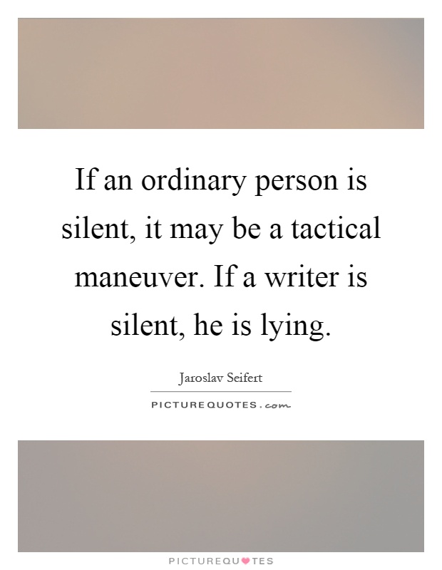 If an ordinary person is silent, it may be a tactical maneuver. If a writer is silent, he is lying Picture Quote #1