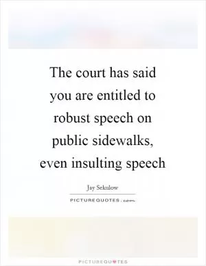 The court has said you are entitled to robust speech on public sidewalks, even insulting speech Picture Quote #1