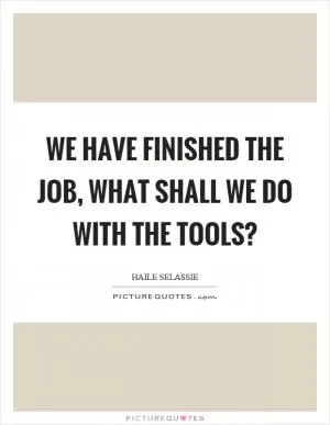 We have finished the job, what shall we do with the tools? Picture Quote #1