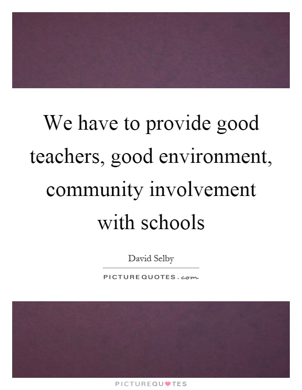 We have to provide good teachers, good environment, community involvement with schools Picture Quote #1