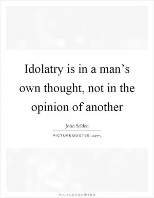 Idolatry is in a man’s own thought, not in the opinion of another Picture Quote #1