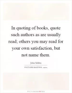 In quoting of books, quote such authors as are usually read; others you may read for your own satisfaction, but not name them Picture Quote #1
