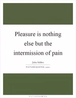 Pleasure is nothing else but the intermission of pain Picture Quote #1