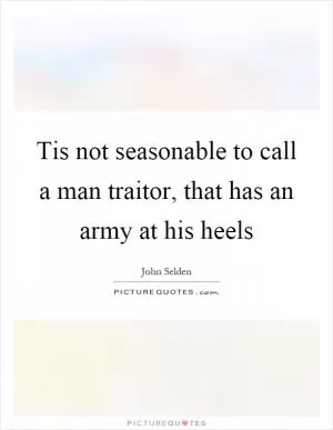 Tis not seasonable to call a man traitor, that has an army at his heels Picture Quote #1