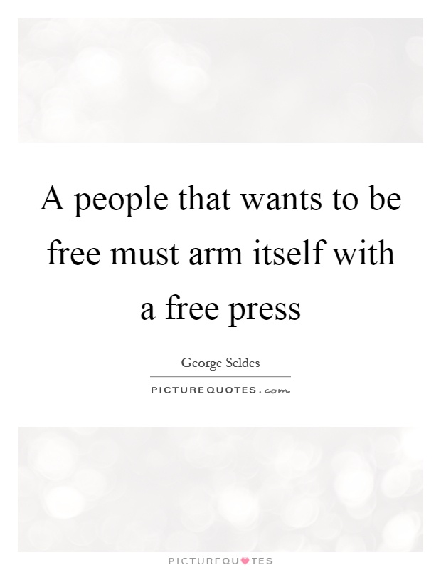 A people that wants to be free must arm itself with a free press Picture Quote #1