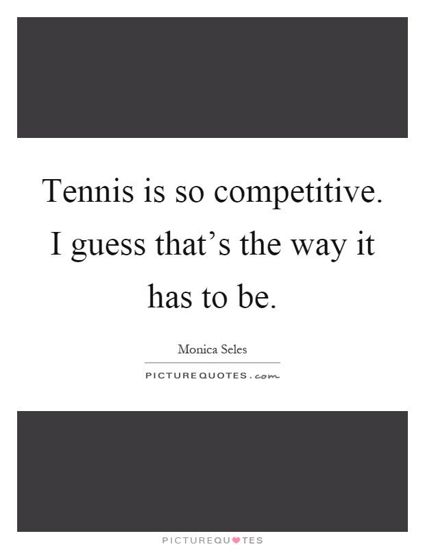 Tennis is so competitive. I guess that's the way it has to be Picture Quote #1