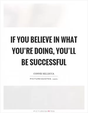 If you believe in what you’re doing, you’ll be successful Picture Quote #1