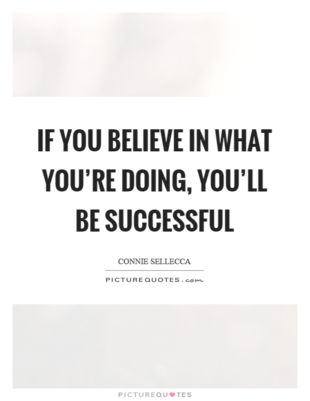 If you believe in what you're doing, you'll be successful Picture Quote #1