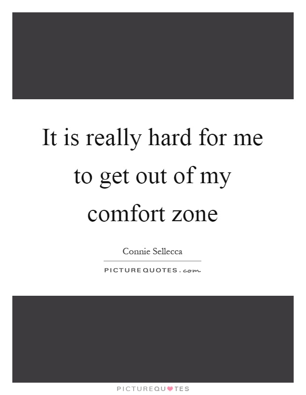 It is really hard for me to get out of my comfort zone Picture Quote #1