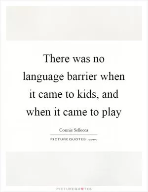 There was no language barrier when it came to kids, and when it came to play Picture Quote #1