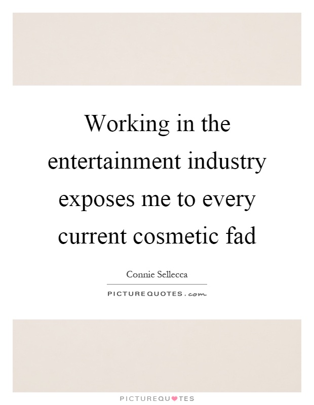 Working in the entertainment industry exposes me to every current cosmetic fad Picture Quote #1
