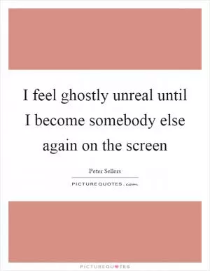 I feel ghostly unreal until I become somebody else again on the screen Picture Quote #1