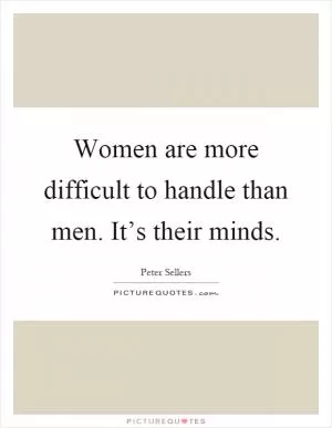 Women are more difficult to handle than men. It’s their minds Picture Quote #1