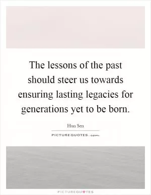 The lessons of the past should steer us towards ensuring lasting legacies for generations yet to be born Picture Quote #1