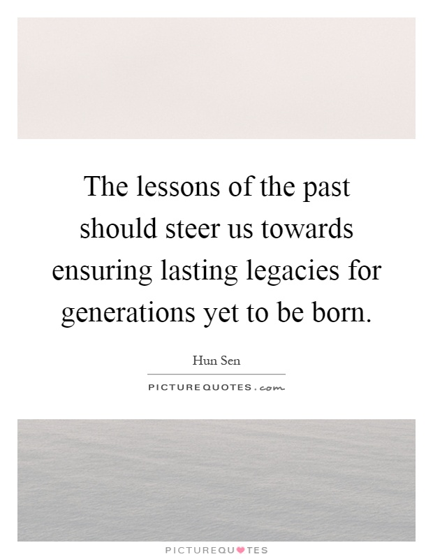 The lessons of the past should steer us towards ensuring lasting legacies for generations yet to be born Picture Quote #1