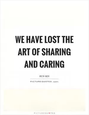 We have lost the art of sharing and caring Picture Quote #1