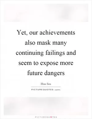 Yet, our achievements also mask many continuing failings and seem to expose more future dangers Picture Quote #1