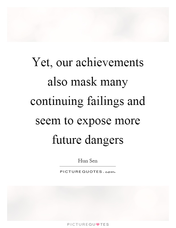 Yet, our achievements also mask many continuing failings and seem to expose more future dangers Picture Quote #1