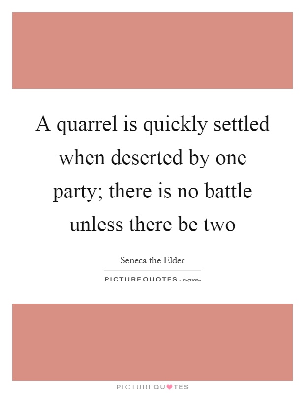 A quarrel is quickly settled when deserted by one party; there is no battle unless there be two Picture Quote #1