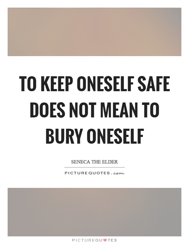 To keep oneself safe does not mean to bury oneself Picture Quote #1