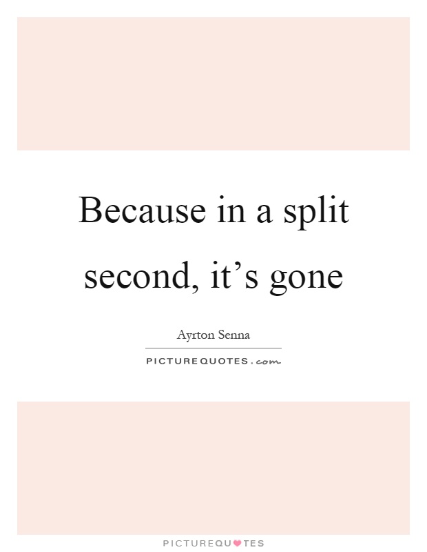 Because in a split second, it's gone Picture Quote #1
