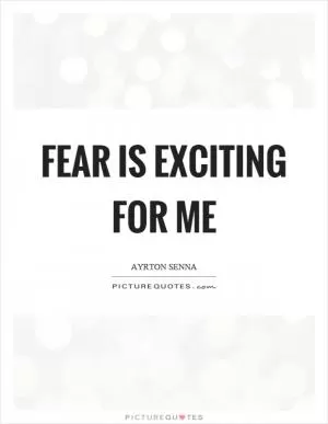 Fear is exciting for me Picture Quote #1