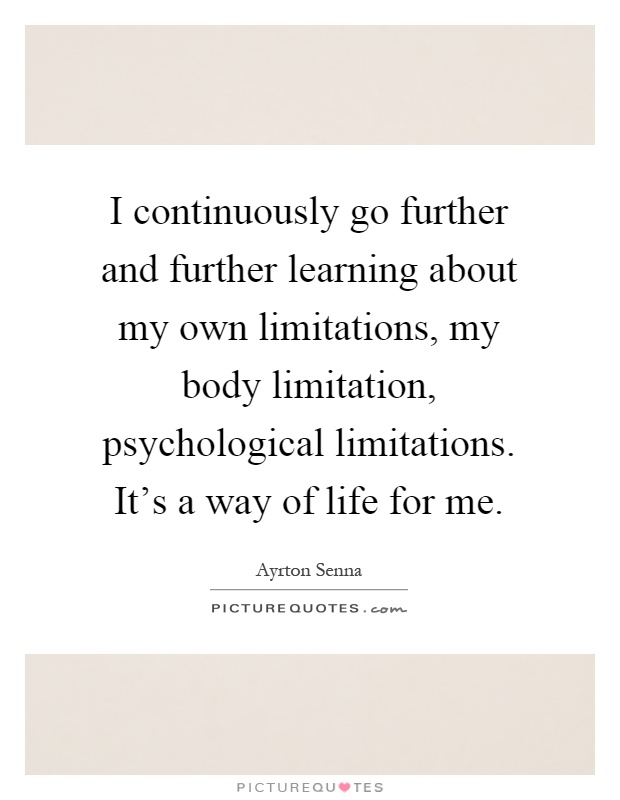 I continuously go further and further learning about my own limitations, my body limitation, psychological limitations. It's a way of life for me Picture Quote #1