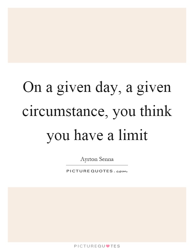 On a given day, a given circumstance, you think you have a limit Picture Quote #1