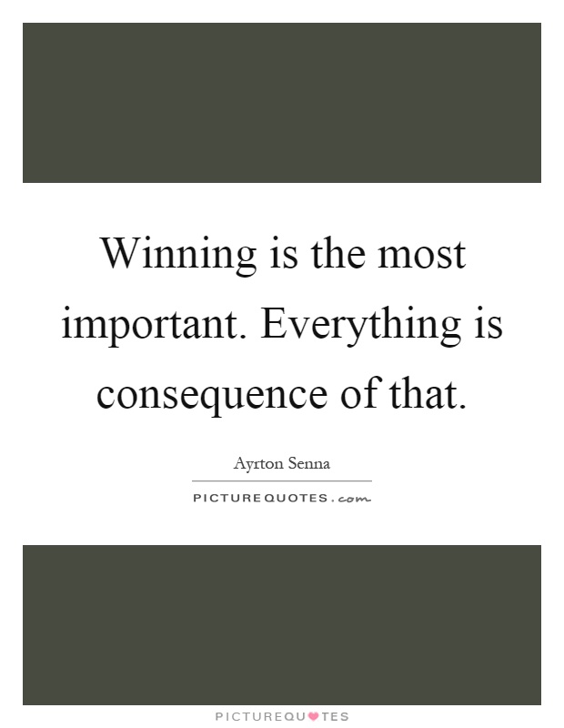 Winning is the most important. Everything is consequence of that Picture Quote #1