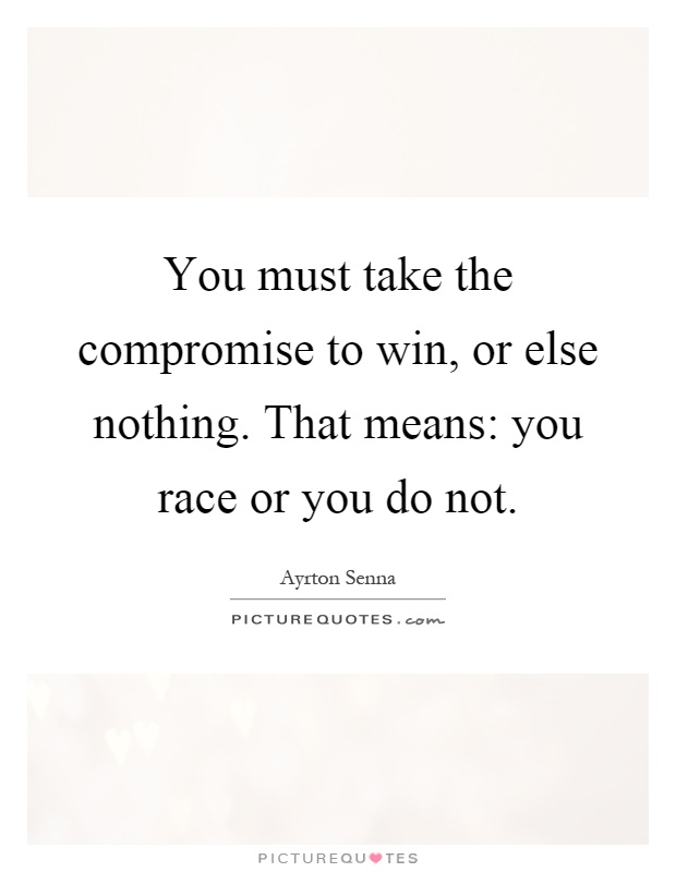 You must take the compromise to win, or else nothing. That means: you race or you do not Picture Quote #1