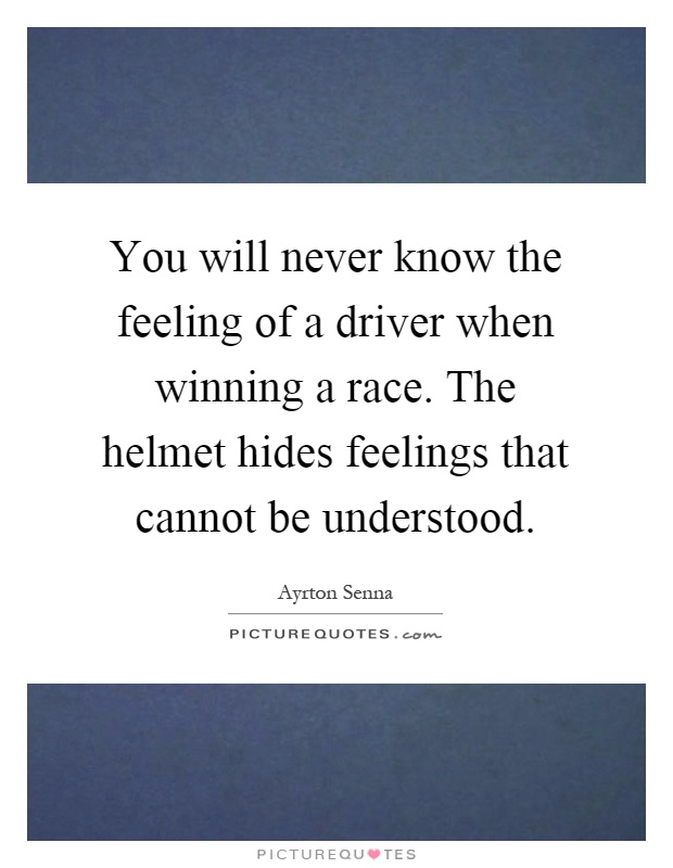 You will never know the feeling of a driver when winning a race. The helmet hides feelings that cannot be understood Picture Quote #1