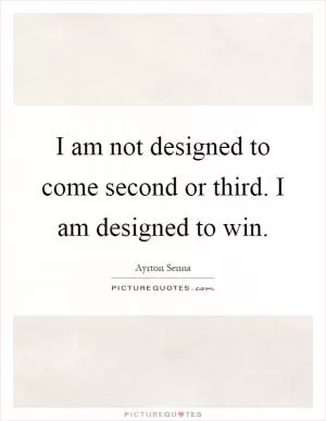 I am not designed to come second or third. I am designed to win Picture Quote #1