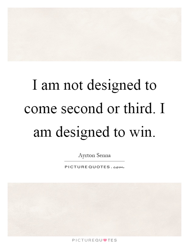 I am not designed to come second or third. I am designed to win Picture Quote #1