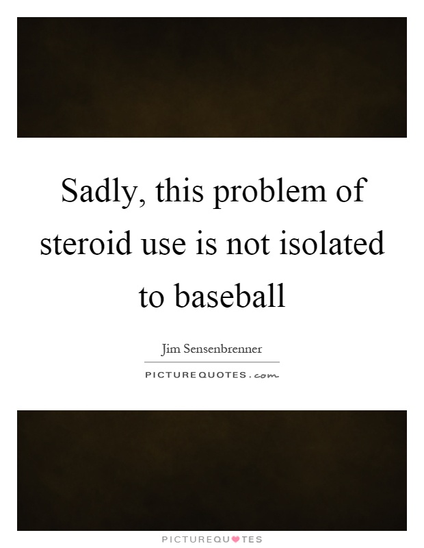 Sadly, this problem of steroid use is not isolated to baseball Picture Quote #1
