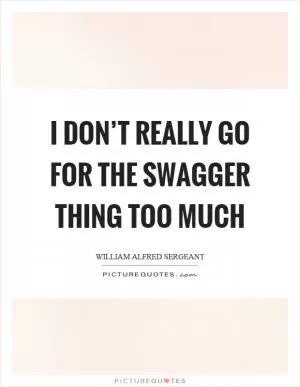 I don’t really go for the swagger thing too much Picture Quote #1