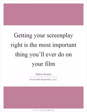 Getting your screenplay right is the most important thing you’ll ever do on your film Picture Quote #1