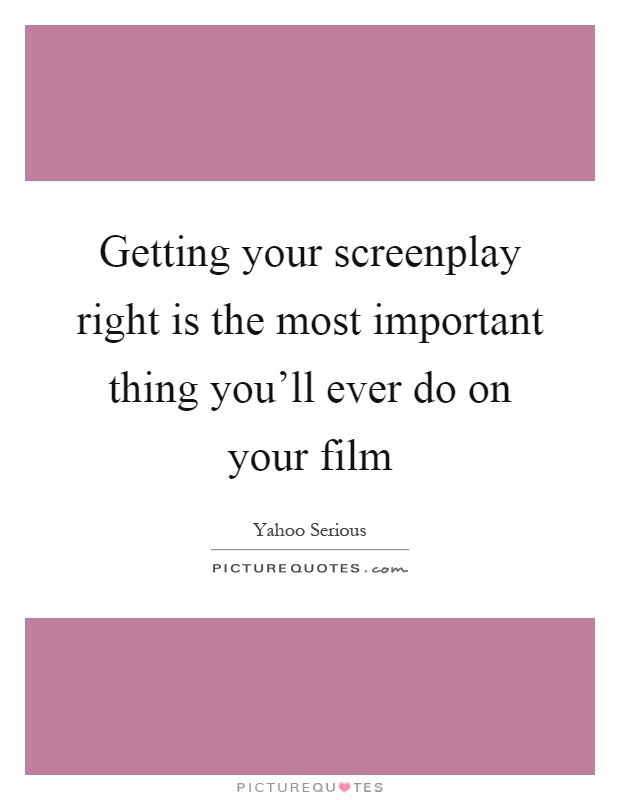 Getting your screenplay right is the most important thing you'll ever do on your film Picture Quote #1