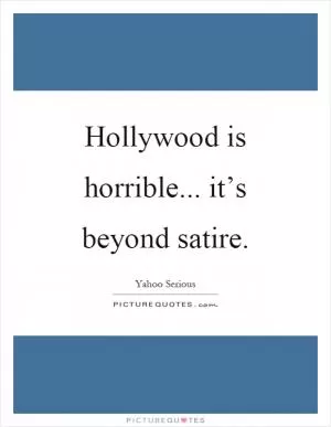 Hollywood is horrible... it’s beyond satire Picture Quote #1