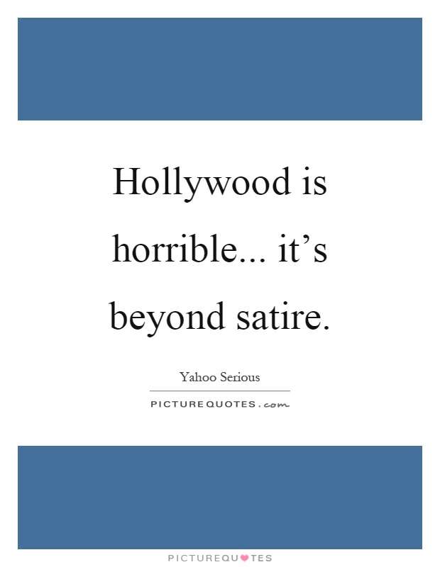 Hollywood is horrible... it's beyond satire Picture Quote #1
