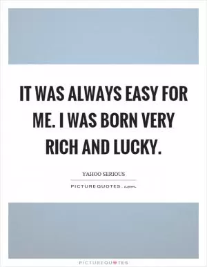 It was always easy for me. I was born very rich and lucky Picture Quote #1