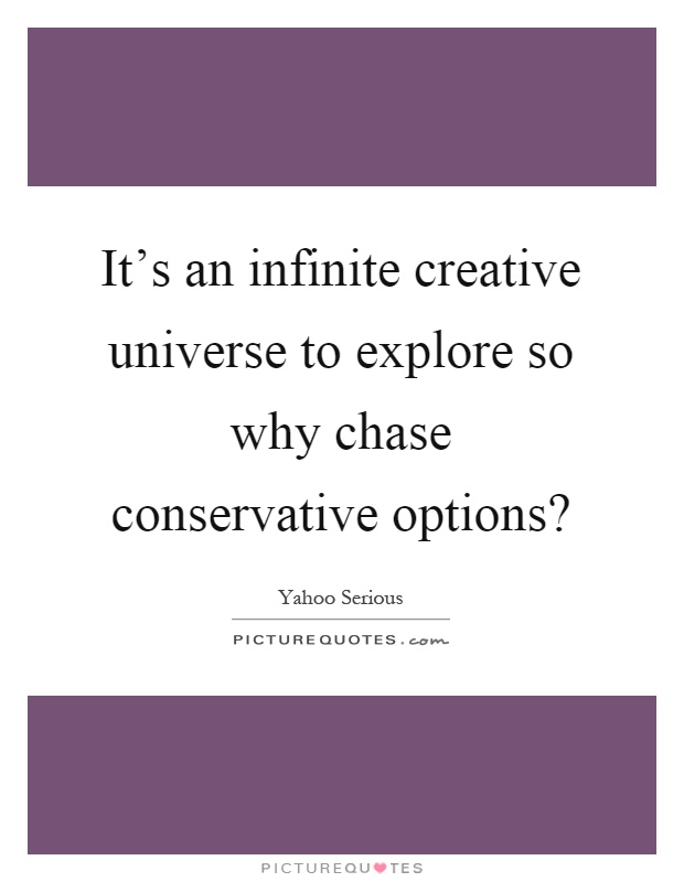 It's an infinite creative universe to explore so why chase conservative options? Picture Quote #1
