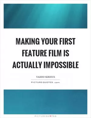 Making your first feature film is actually impossible Picture Quote #1