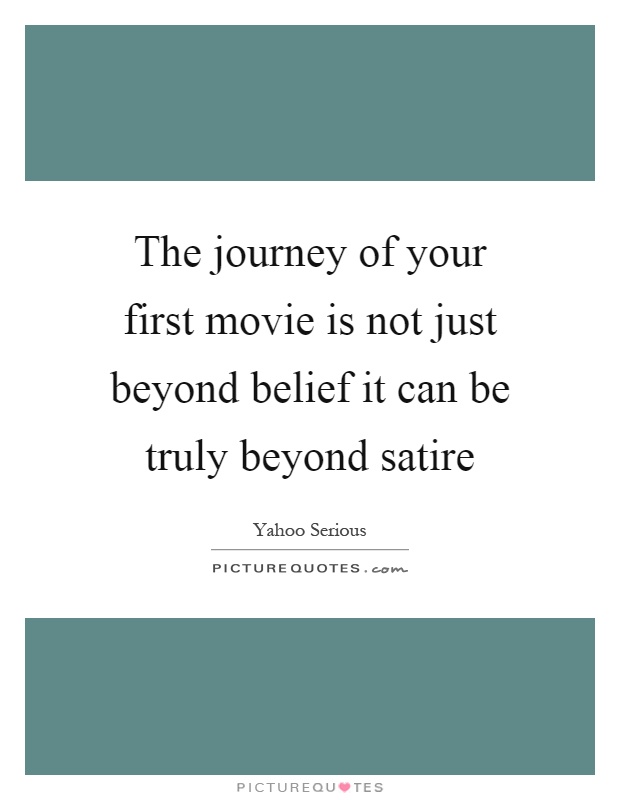 The journey of your first movie is not just beyond belief it can be truly beyond satire Picture Quote #1