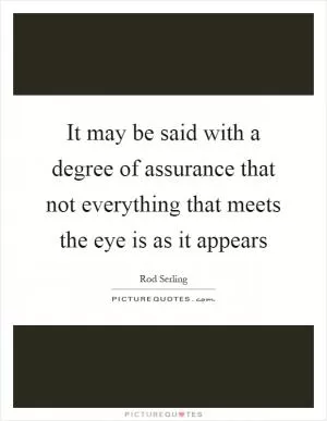 It may be said with a degree of assurance that not everything that meets the eye is as it appears Picture Quote #1
