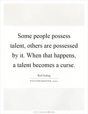 Some people possess talent, others are possessed by it. When that happens, a talent becomes a curse Picture Quote #1