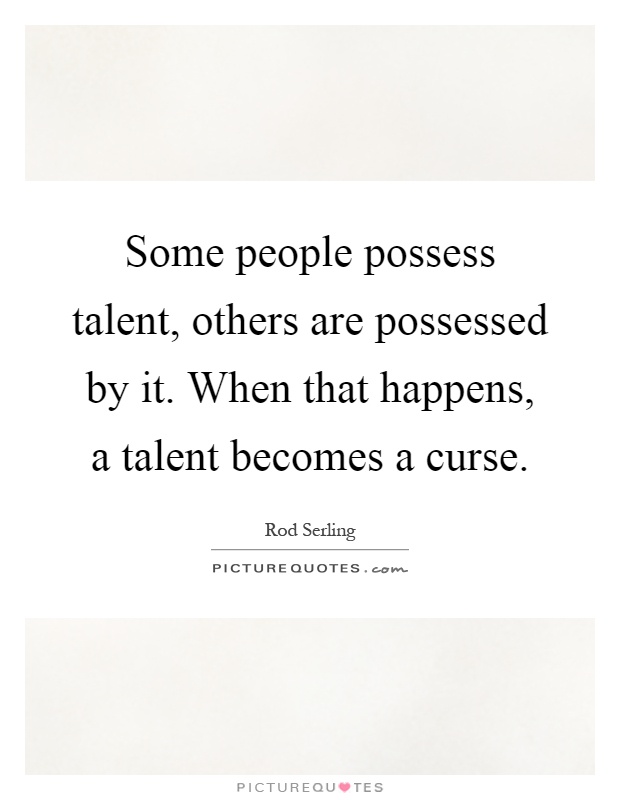Some people possess talent, others are possessed by it. When that happens, a talent becomes a curse Picture Quote #1