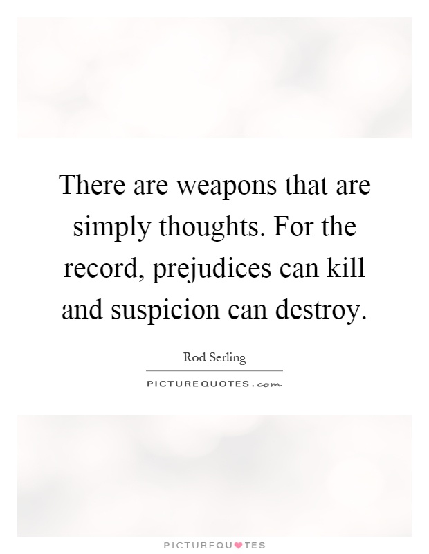 There are weapons that are simply thoughts. For the record, prejudices can kill and suspicion can destroy Picture Quote #1