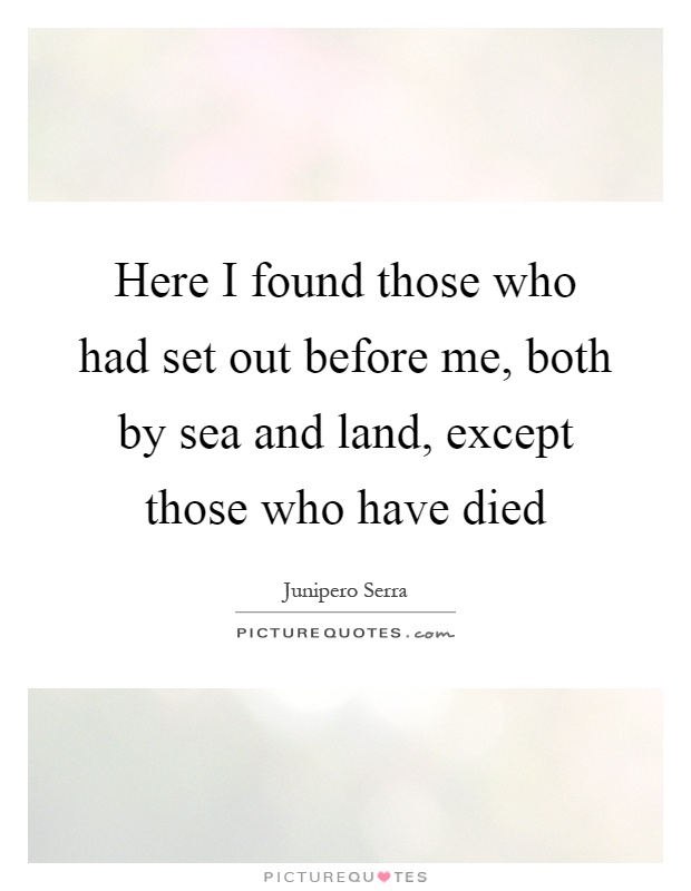 Here I found those who had set out before me, both by sea and land, except those who have died Picture Quote #1