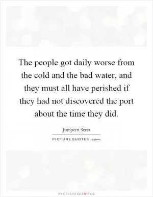 The people got daily worse from the cold and the bad water, and they must all have perished if they had not discovered the port about the time they did Picture Quote #1
