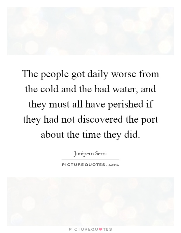 The people got daily worse from the cold and the bad water, and they must all have perished if they had not discovered the port about the time they did Picture Quote #1